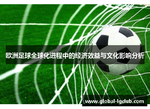 欧洲足球全球化进程中的经济效益与文化影响分析
