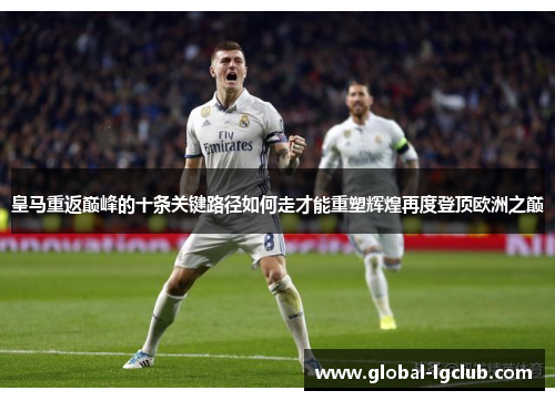皇马重返巅峰的十条关键路径如何走才能重塑辉煌再度登顶欧洲之巅
