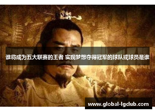 谁将成为五大联赛的王者 实现梦想夺得冠军的球队或球员是谁