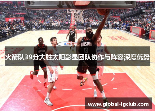 火箭队39分大胜太阳彰显团队协作与阵容深度优势