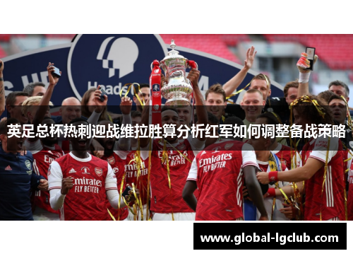 英足总杯热刺迎战维拉胜算分析红军如何调整备战策略