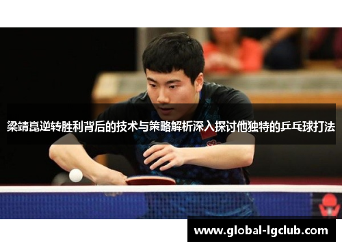 梁靖崑逆转胜利背后的技术与策略解析深入探讨他独特的乒乓球打法