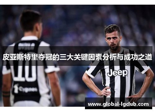 皮亚斯特里夺冠的三大关键因素分析与成功之道