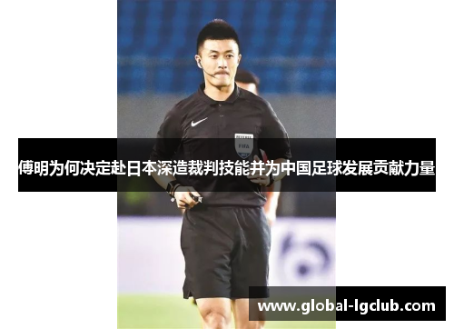 傅明为何决定赴日本深造裁判技能并为中国足球发展贡献力量