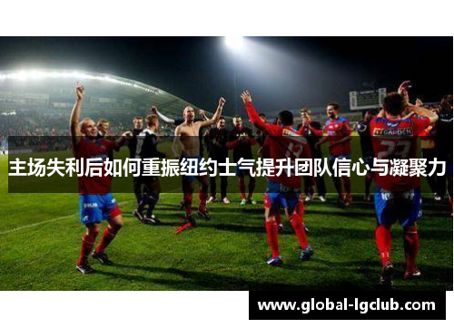 主场失利后如何重振纽约士气提升团队信心与凝聚力