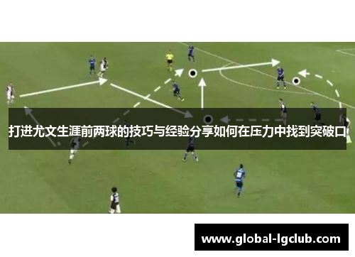 打进尤文生涯前两球的技巧与经验分享如何在压力中找到突破口