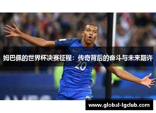 姆巴佩的世界杯决赛征程：传奇背后的奋斗与未来期许