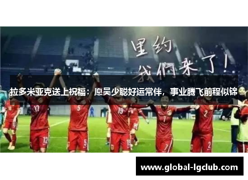 拉多米亚克送上祝福：愿吴少聪好运常伴，事业腾飞前程似锦
