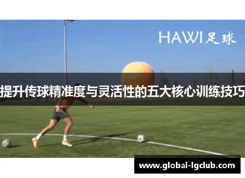提升传球精准度与灵活性的五大核心训练技巧