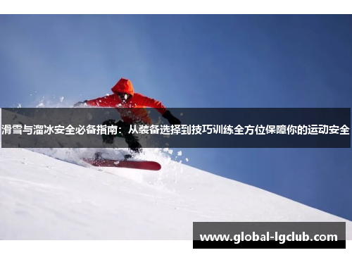 滑雪与溜冰安全必备指南：从装备选择到技巧训练全方位保障你的运动安全