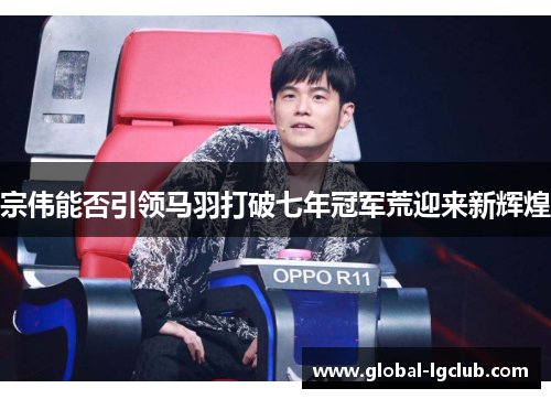 宗伟能否引领马羽打破七年冠军荒迎来新辉煌