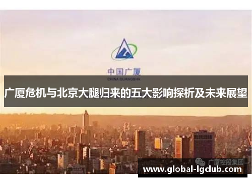 广厦危机与北京大腿归来的五大影响探析及未来展望