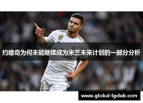 约维奇为何未能继续成为米兰未来计划的一部分分析