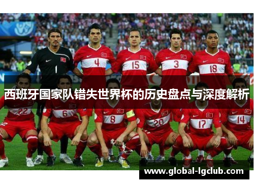 西班牙国家队错失世界杯的历史盘点与深度解析