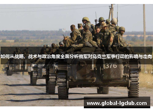 如何从战略、战术与政治角度全面分析俄军对乌克兰军事行动的影响与走向