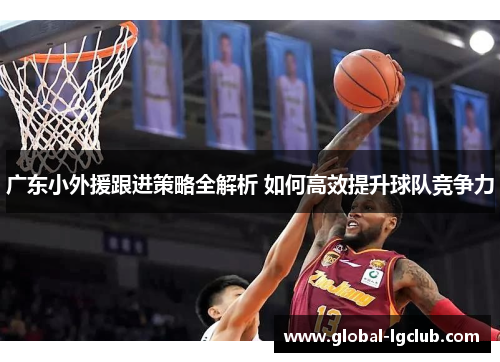 广东小外援跟进策略全解析 如何高效提升球队竞争力