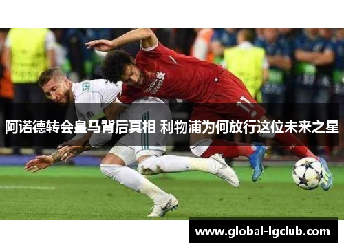 阿诺德转会皇马背后真相 利物浦为何放行这位未来之星