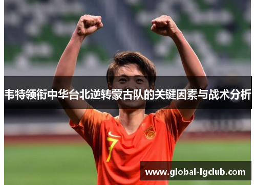 韦特领衔中华台北逆转蒙古队的关键因素与战术分析