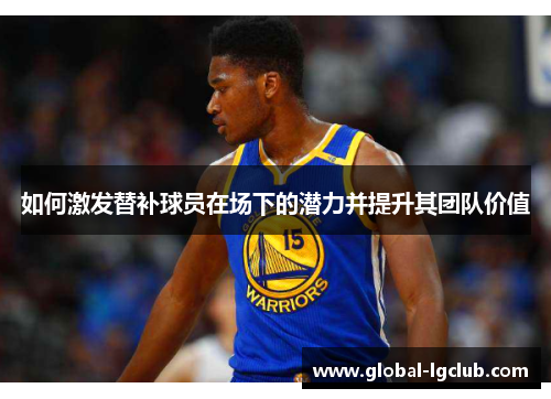 如何激发替补球员在场下的潜力并提升其团队价值