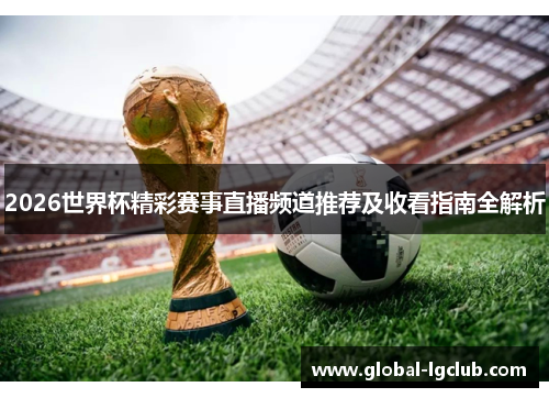 2026世界杯精彩赛事直播频道推荐及收看指南全解析