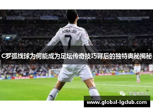 C罗弧线球为何能成为足坛传奇技巧背后的独特奥秘揭秘