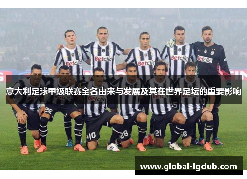 意大利足球甲级联赛全名由来与发展及其在世界足坛的重要影响 意大利足球甲级联赛全名由来与发展及其在世界足坛的重要影响