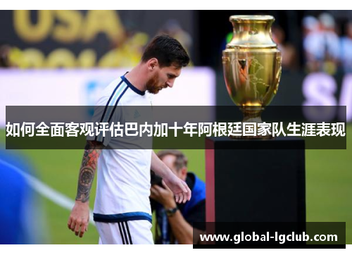 如何全面客观评估巴内加十年阿根廷国家队生涯表现