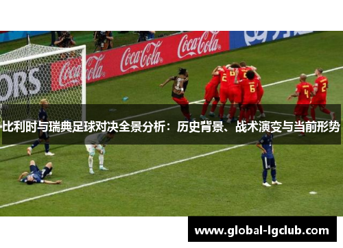 比利时与瑞典足球对决全景分析：历史背景、战术演变与当前形势