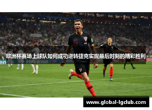 欧洲杯赛场上球队如何成功逆转捷克实现最后时刻的精彩胜利