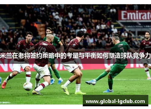 米兰在老将签约策略中的考量与平衡如何塑造球队竞争力