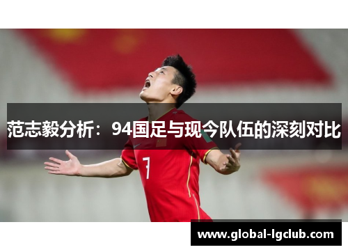 范志毅分析：94国足与现今队伍的深刻对比