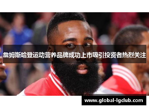 詹姆斯哈登运动营养品牌成功上市吸引投资者热烈关注