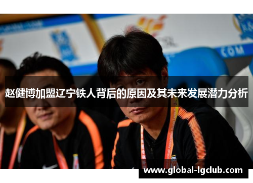 赵健博加盟辽宁铁人背后的原因及其未来发展潜力分析 赵健博加盟辽宁铁人背后的原因及其未来发展潜力分析