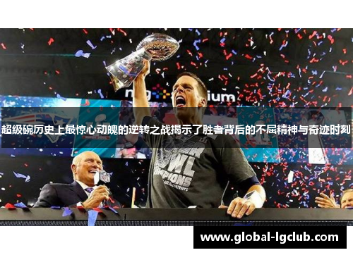 超级碗历史上最惊心动魄的逆转之战揭示了胜者背后的不屈精神与奇迹时刻 超级碗历史上最惊心动魄的逆转之战揭示了胜者背后的不屈精神与奇迹时刻