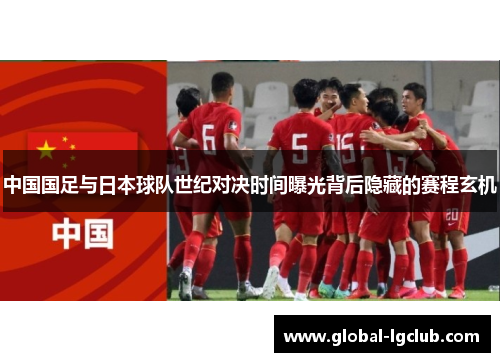 中国国足与日本球队世纪对决时间曝光背后隐藏的赛程玄机 中国国足与日本球队世纪对决时间曝光背后隐藏的赛程玄机