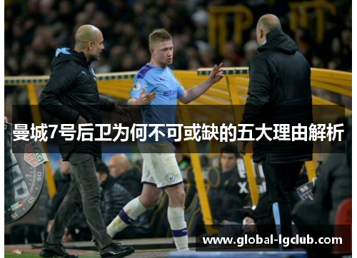 曼城7号后卫为何不可或缺的五大理由解析 曼城7号后卫为何不可或缺的五大理由解析