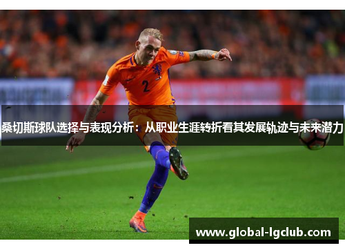 桑切斯球队选择与表现分析:从职业生涯转折看其发展轨迹与未来潜力 桑切斯球队选择与表现分析:从职业生涯转折看其发展轨迹与未来潜力