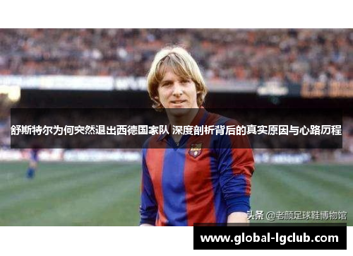 舒斯特尔为何突然退出西德国家队 深度剖析背后的真实原因与心路历程 舒斯特尔为何突然退出西德国家队 深度剖析背后的真实原因与心路历程