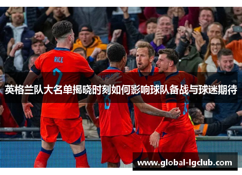 英格兰队大名单揭晓时刻如何影响球队备战与球迷期待 英格兰队大名单揭晓时刻如何影响球队备战与球迷期待