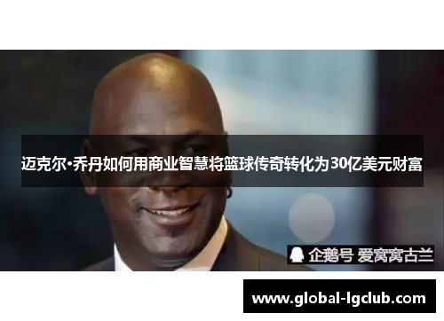 迈克尔·乔丹如何用商业智慧将篮球传奇转化为30亿美元财富