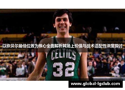 以坎贝尔最佳位置为核心全面解析其场上价值与战术适配性深度探讨 以坎贝尔最佳位置为核心全面解析其场上价值与战术适配性深度探讨