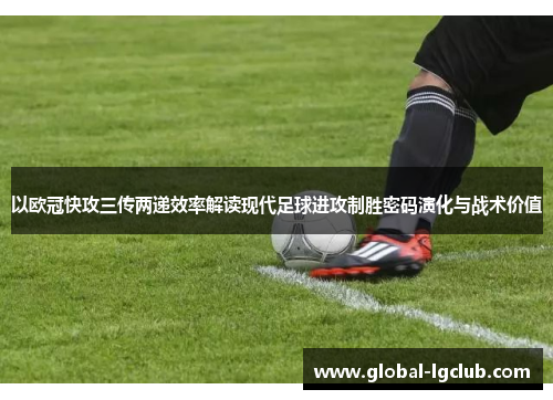 以欧冠快攻三传两递效率解读现代足球进攻制胜密码演化与战术价值