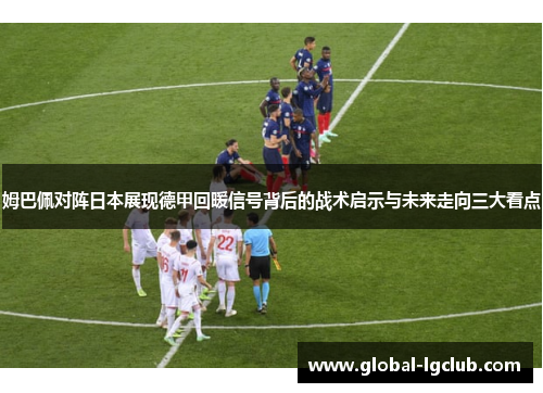 姆巴佩对阵日本展现德甲回暖信号背后的战术启示与未来走向三大看点