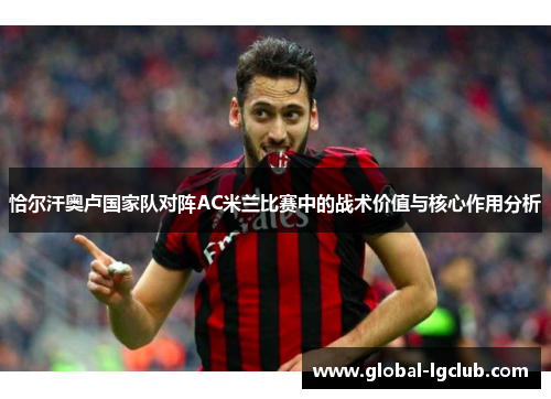 恰尔汗奥卢国家队对阵AC米兰比赛中的战术价值与核心作用分析