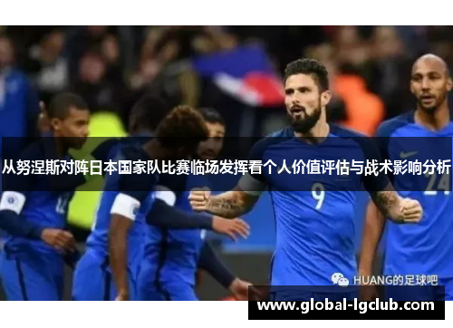 从努涅斯对阵日本国家队比赛临场发挥看个人价值评估与战术影响分析