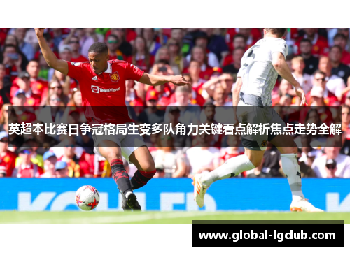 英超本比赛日争冠格局生变多队角力关键看点解析焦点走势全解 英超本比赛日争冠格局生变多队角力关键看点解析焦点走势全解