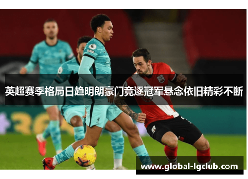 英超赛季格局日趋明朗豪门竞逐冠军悬念依旧精彩不断 英超赛季格局日趋明朗豪门竞逐冠军悬念依旧精彩不断