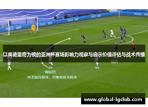 以莫德里奇为镜的亚洲杯赛场影响力观察与启示价值评估与战术传播