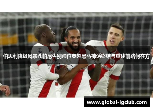 伯恩利降级风暴孔帕尼告别帅位英超黑马神话终结与重建前路何在方 伯恩利降级风暴孔帕尼告别帅位英超黑马神话终结与重建前路何在方