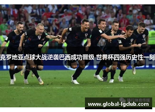 克罗地亚点球大战逆袭巴西成功晋级 世界杯四强历史性一刻